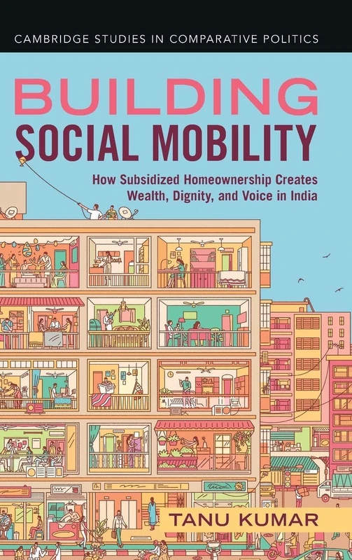Building Social Mobility: How Subsidized Homeownership Creates Wealth, Dignity, and Voice in India (Cambridge Studies in Comparative Politics)