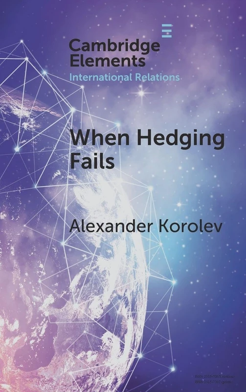 When Hedging Fails: Structural Uncertainty, Protective Options, and Geopolitical (Im)Prudence in Smaller Powers’ Behaviour (Elements in International Relations)