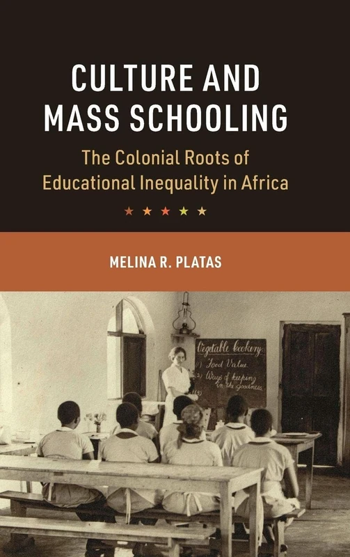 Culture and Mass Schooling: The Colonial Roots of Educational Inequality in Africa (Cambridge Studies in the Comparative Politics of Education)