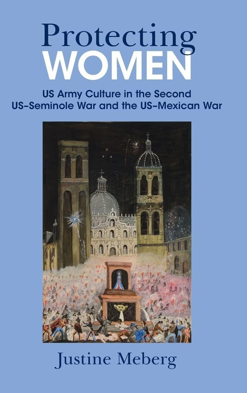 Protecting Women: US Army Culture in the Second US–Seminole War and the US–Mexican War