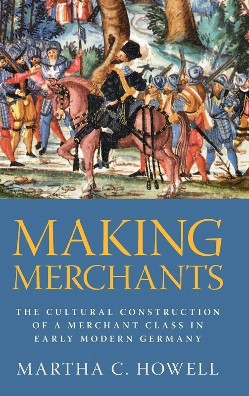 Making Merchants: The Cultural Construction of a Merchant Class in Early Modern Germany