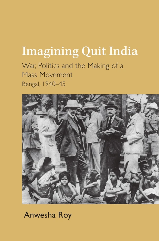 Imagining Quit India: War, Politics and the Making of a Mass Movement, Bengal 1940–45