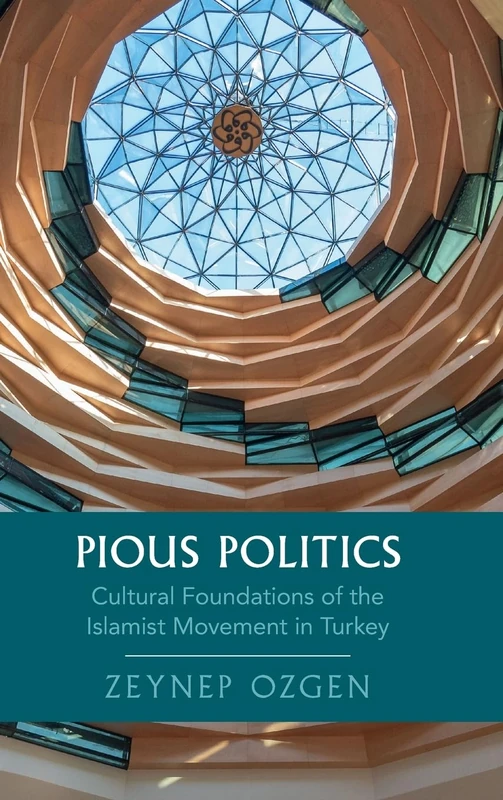 Pious Politics: Cultural Foundations of the Islamist Movement in Turkey (Cambridge Studies in Historical Sociology)