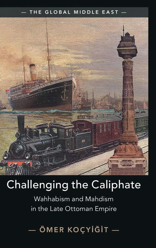 Challenging the Caliphate: Wahhabism and Mahdism in the Late Ottoman Empire (The Global Middle East)