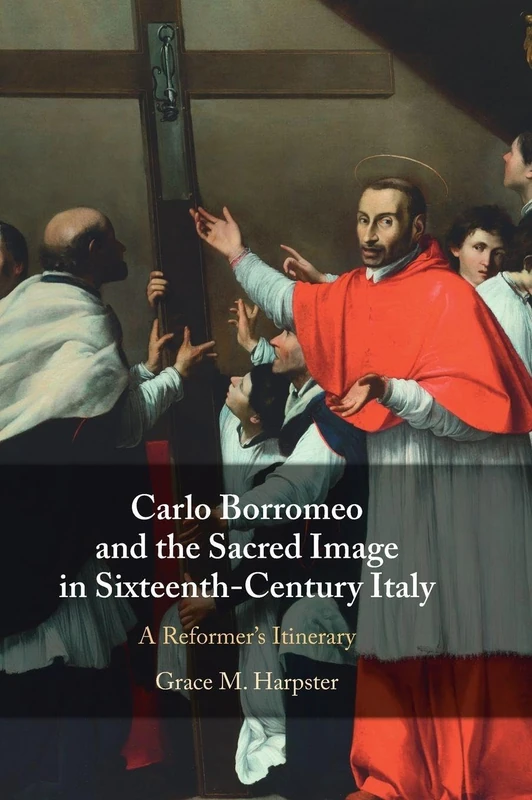 Carlo Borromeo and the Sacred Image in Sixteenth-Century Italy: A Reformer's Itinerary