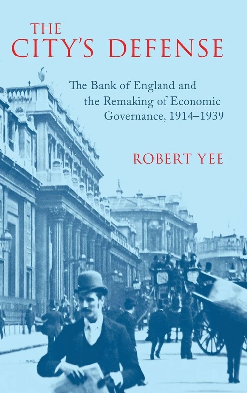 The City's Defense: The Bank of England and the Remaking of Economic Governance, 1914–1939 (Studies in Macroeconomic History)