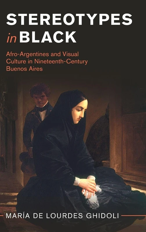 Stereotypes in Black: Afro-Argentines and Visual Culture in Nineteenth-Century Buenos Aires (Afro-Latin America)