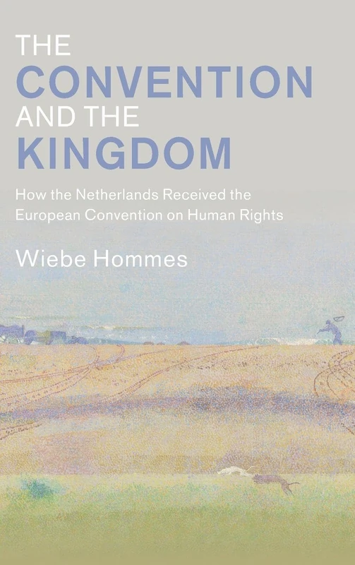 The Convention and the Kingdom: How the Netherlands Received the European Convention on Human Rights (Law in Context)
