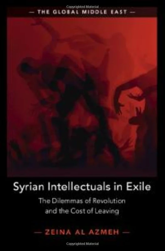 Syrian Intellectuals in Exile: The Dilemmas of Revolution and the Cost of Leaving (The Global Middle East)