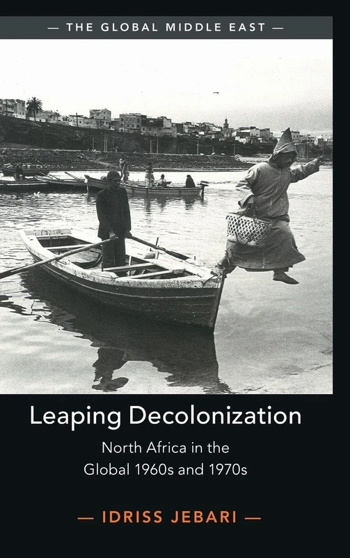 Leaping Decolonization: North Africa in the Global 1960s and 1970s (The Global Middle East)