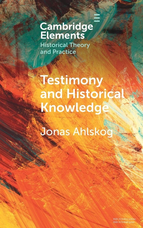 Testimony and Historical Knowledge: Authority, Evidence and Ethics in Historiography (Elements in Historical Theory and Practice)