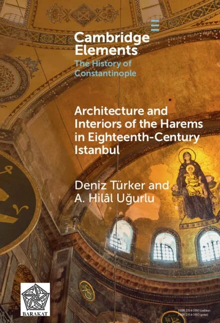 Architecture and Interiors of the Harems in Eighteenth-Century Istanbul (Elements in the History of Constantinople)