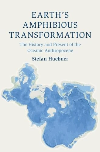 Earth's Amphibious Transformation: The History and Present of the Oceanic Anthropocene (Cambridge Oceanic Histories)