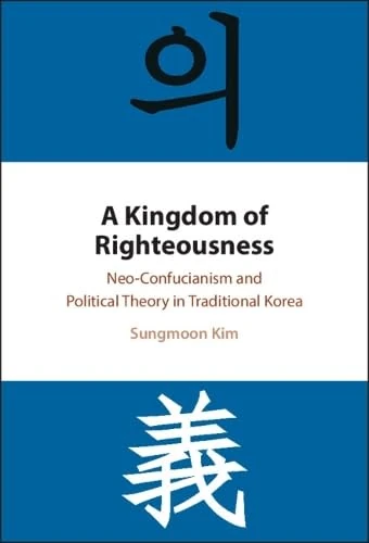A Kingdom of Righteousness: Neo-Confucianism and Political Theory in Traditional Korea