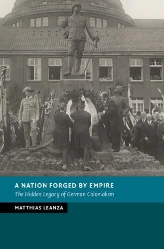A Nation Forged by Empire: The Hidden Legacy of German Colonialism (New Studies in European History)