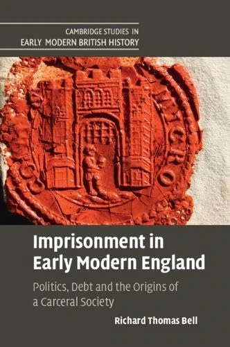 Imprisonment in Early Modern England: Politics, Debt and the Origins of a Carceral Society (Cambridge Studies in Early Modern British History)