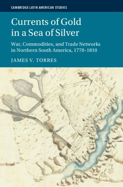 Currents of Gold in a Sea of Silver: War, Commodities, and Trade Networks in Northern South America, 1770–1810 (Cambridge Latin American Studies)