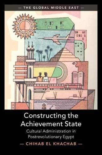 Constructing the Achievement State: Cultural Administration in Postrevolutionary Egypt (The Global Middle East)