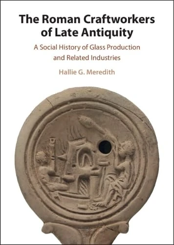 The Roman Craftworkers of Late Antiquity: A Social History of Glass Production and Related Industries