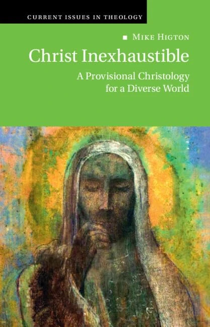 Christ Inexhaustible: A Provisional Christology for a Diverse World (Current Issues in Theology)