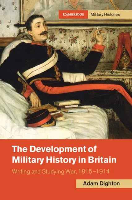 The Development of Military History in Britain: Writing and Studying War, 1815–1914 (Cambridge Military Histories)