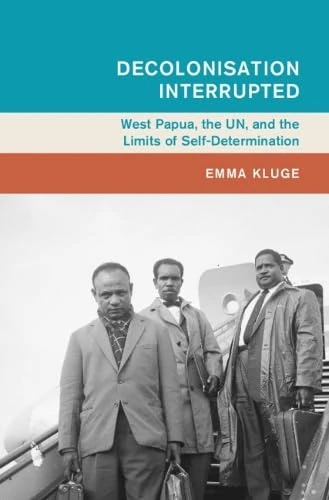 Decolonisation Interrupted: West Papua, the UN, and the Limits of Self-Determination (Global and International History)