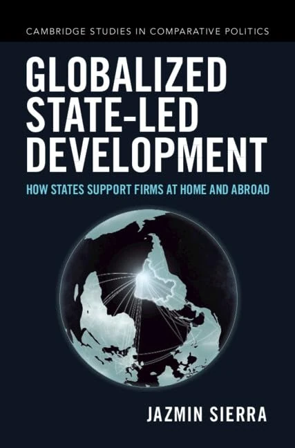 Globalized State-led Development: How States Support Firms at Home and Abroad (Cambridge Studies in Comparative Politics)