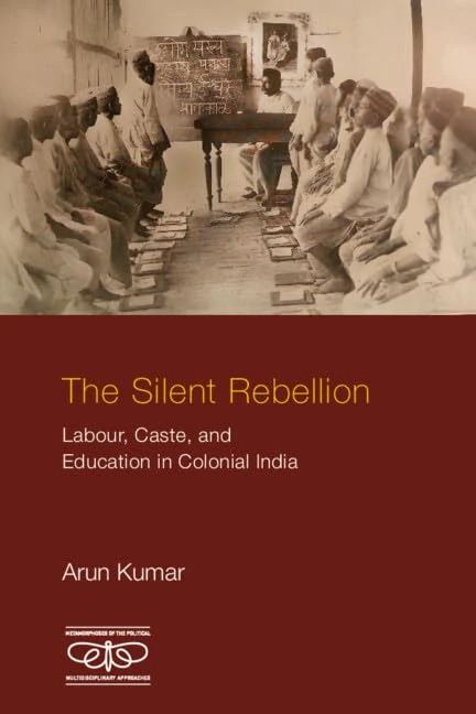 The Silent Rebellion: Labour, Caste, and Education in Colonial India (Metamorphoses of the Political: Multidisciplinary Approaches)