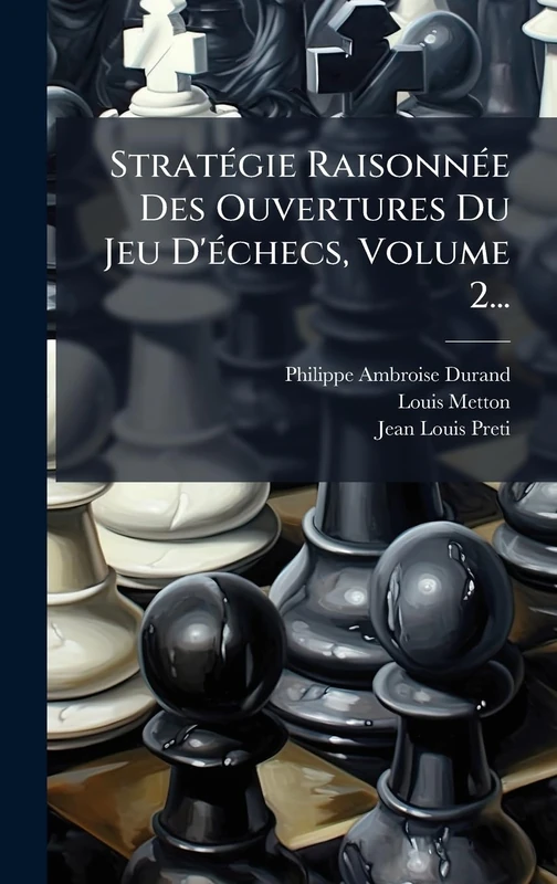StratÃ(c)gie RaisonnÃ(c)e Des Ouvertures Du Jeu D'Ã(c)checs, Volume 2...