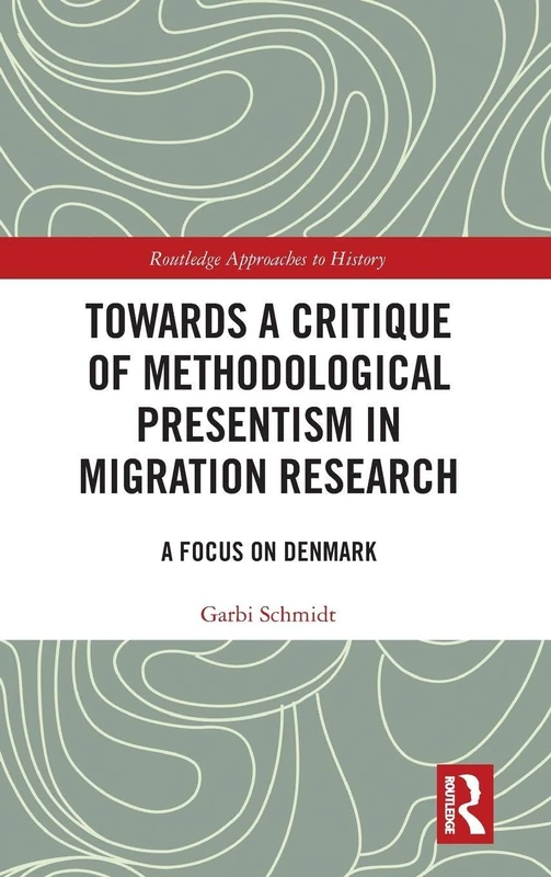 Towards a Critique of Methodological Presentism in Migration Research: A Focus on Denmark (Routledge Approaches to History)