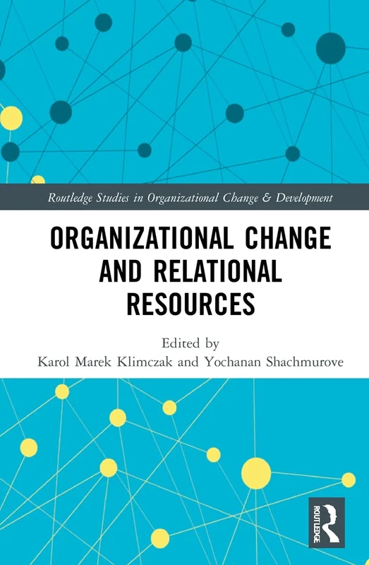 Organizational Change and Relational Resources (Routledge Studies in Organizational Change & Development)