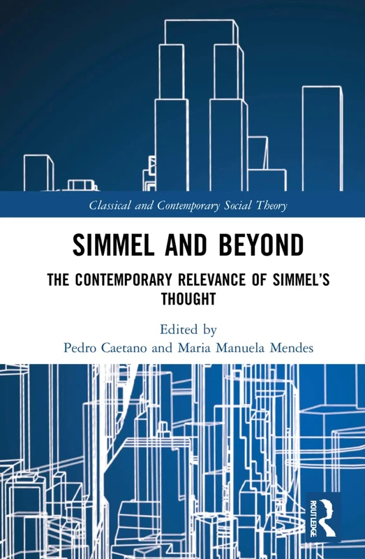 Simmel and Beyond: The Contemporary Relevance of Simmel’s Thought (Classical and Contemporary Social Theory)