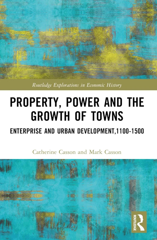Property, Power and the Growth of Towns: Enterprise and Urban Development,1100-1500 (Routledge Explorations in Economic History)