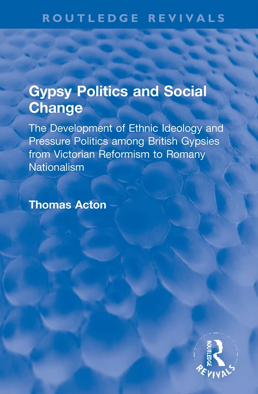 Gypsy Politics and Social Change: The Development of Ethnic Ideology and Pressure Politics among British Gypsies from Victorian Reformism to Romany Nationalism (Routledge Revivals)