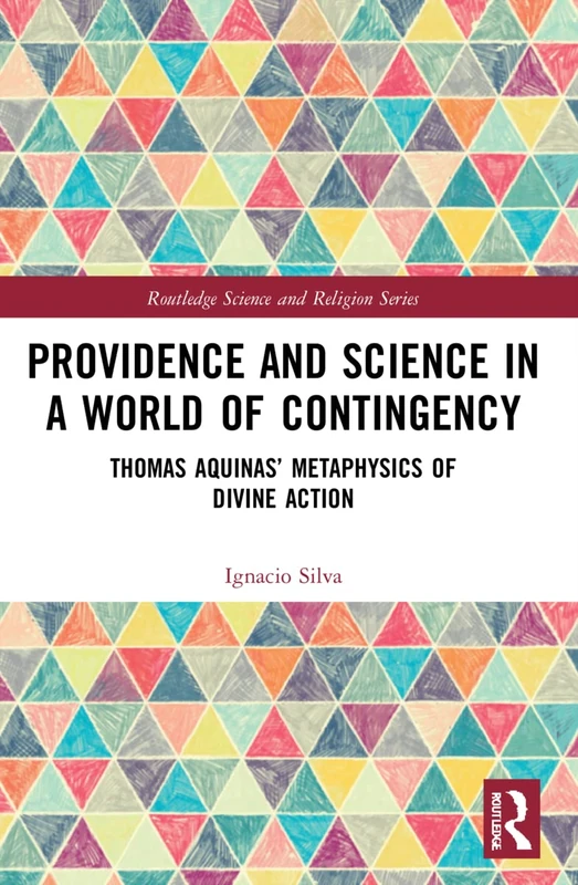 Providence and Science in a World of Contingency: Thomas Aquinas’ Metaphysics of Divine Action (Routledge Science and Religion Series)
