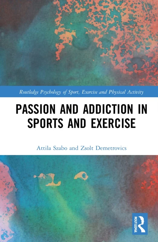 Passion and Addiction in Sports and Exercise (Routledge Psychology of Sport, Exercise and Physical Activity)