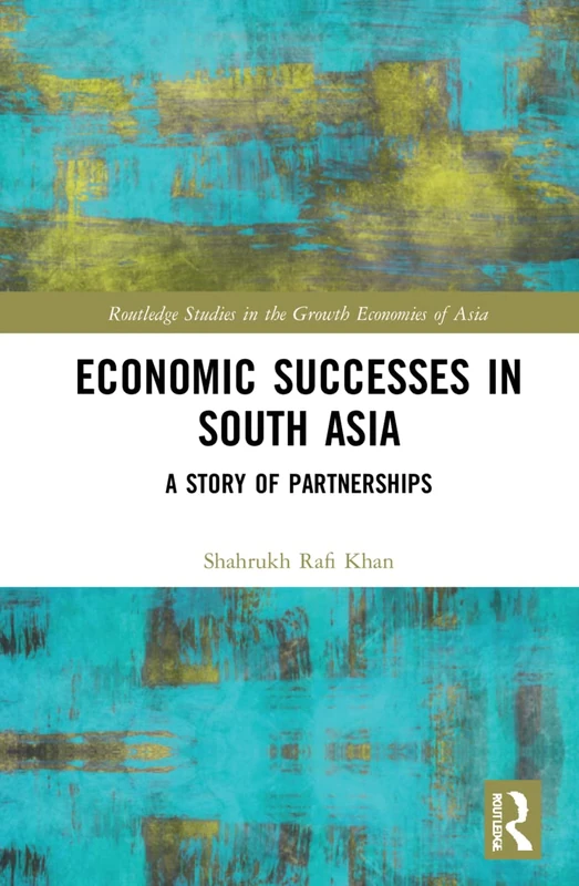 Economic Successes in South Asia: A Story of Partnerships (Routledge Studies in the Growth Economies of Asia)