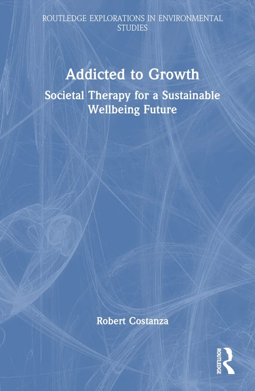 Addicted to Growth: Societal Therapy for a Sustainable Wellbeing Future (Routledge Explorations in Environmental Studies) - Image 1