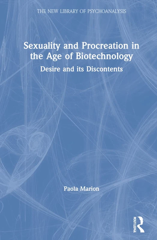 Sexuality and Procreation in the Age of Biotechnology: Desire and its Discontents (The New Library of Psychoanalysis)