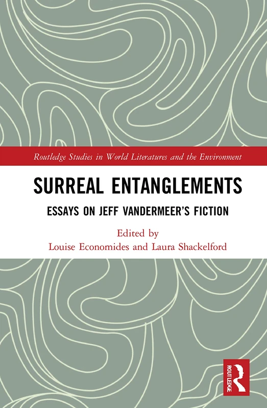 Surreal Entanglements: Essays on Jeff VanderMeer’s Fiction (Routledge Studies in World Literatures and the Environment)