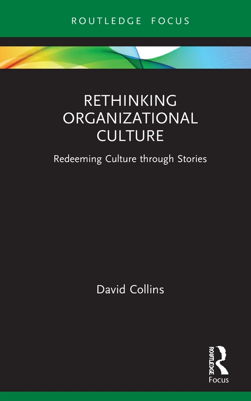 Rethinking Organizational Culture: Redeeming Culture through Stories (Routledge Focus on Business and Management)