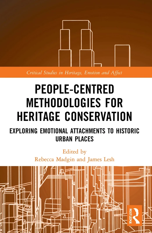 People-Centred Methodologies for Heritage Conservation: Exploring Emotional Attachments to Historic Urban Places (Critical Studies in Heritage, Emotion and Affect)
