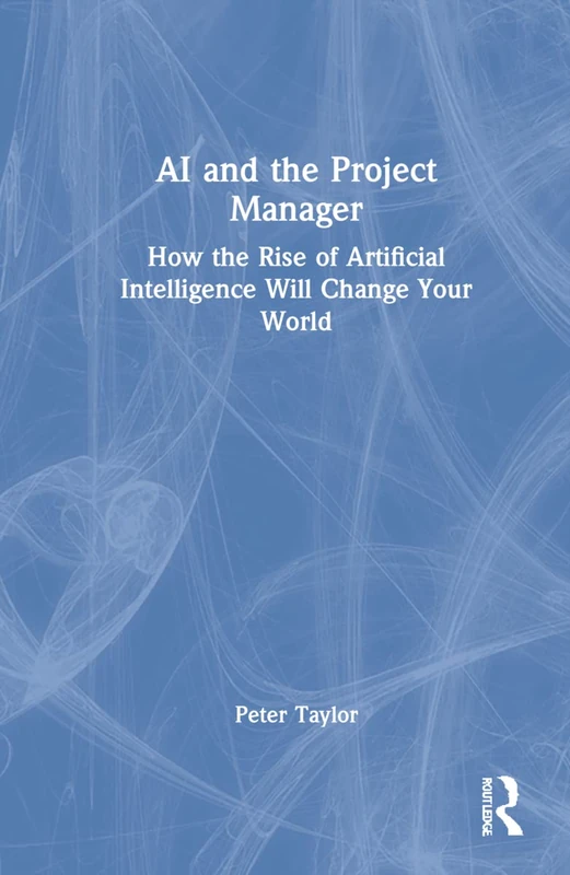 AI and the Project Manager: How the Rise of Artificial Intelligence Will Change Your World