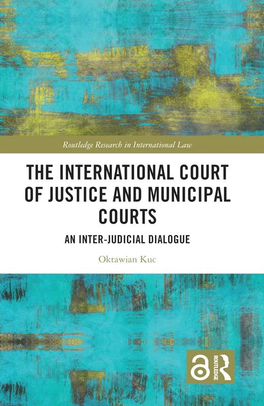 The International Court of Justice and Municipal Courts: An Inter-Judicial Dialogue (Routledge Research in International Law)
