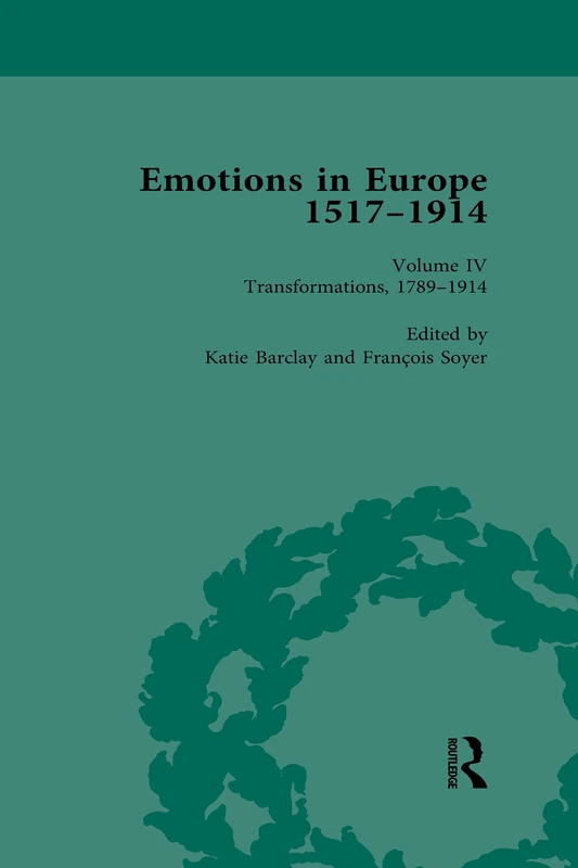 Emotions in Europe, 1517-1914: Volume IV: Transformations, 1789-1914: 4 (Routledge Historical Resources)