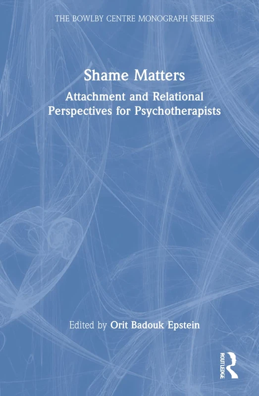 Shame Matters: Attachment and Relational Perspectives for Psychotherapists (The Bowlby Centre Monograph Series)