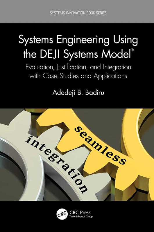 Systems Engineering Using the DEJI Systems Model®: Evaluation, Justification, and Integration with Case Studies and Applications (Systems Innovation Book Series)