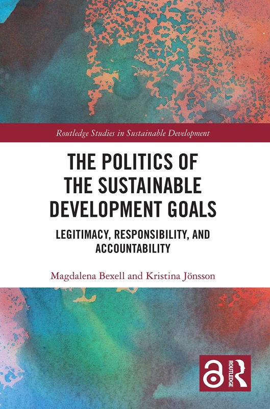 The Politics of the Sustainable Development Goals: Legitimacy, Responsibility, and Accountability (Routledge Studies in Sustainable Development)