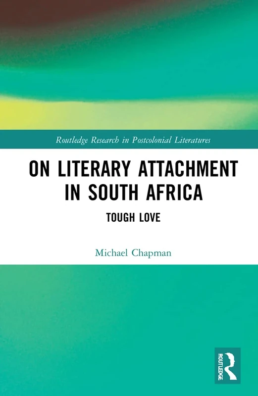 On Literary Attachment in South Africa: Tough Love (Routledge Research in Postcolonial Literatures)