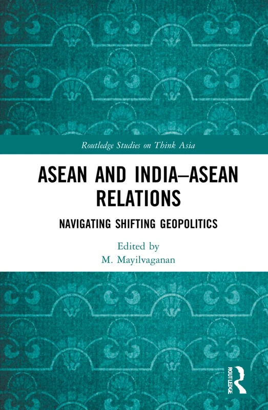 ASEAN and India–ASEAN Relations: Navigating Shifting Geopolitics (Routledge Studies on Think Asia)